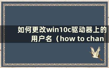 如何更改win10c驱动器上的用户名（how to change the username on the windows10cdrive）